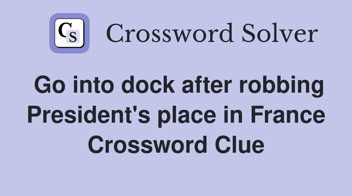 Go into dock after robbing President's place in France Crossword Clue